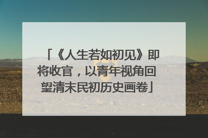 《人生若如初见》即将收官，以青年视角回望清末民初历史画卷