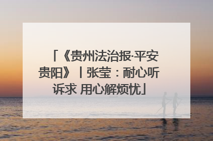 《贵州法治报·平安贵阳》丨张莹：耐心听诉求 用心解烦忧