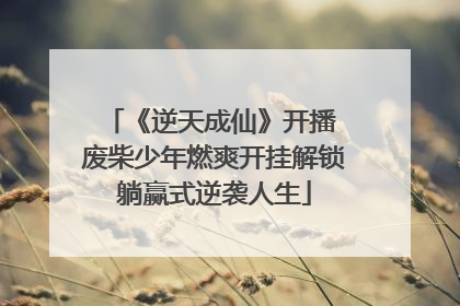 《逆天成仙》开播 废柴少年燃爽开挂解锁躺赢式逆袭人生