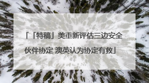 「特稿」美重新评估三边安全伙伴协定 澳英认为协定有救