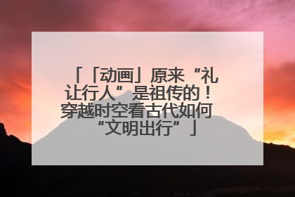 「动画」原来“礼让行人”是祖传的！穿越时空看古代如何“文明出行”