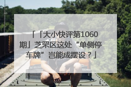 「大小快评第1060期」芝罘区这处“单侧停车牌”岂能成摆设？