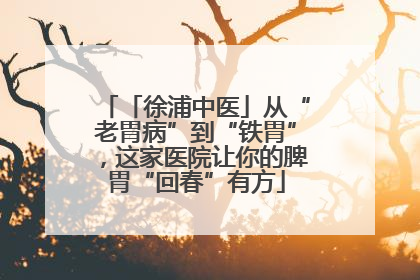 「徐浦中医」从“老胃病”到“铁胃”，这家医院让你的脾胃“回春”有方