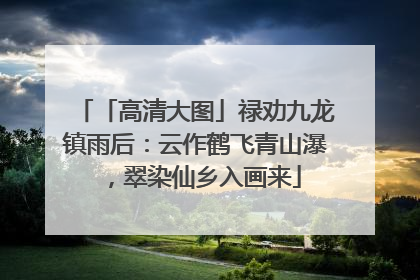 「高清大图」禄劝九龙镇雨后：云作鹤飞青山瀑，翠染仙乡入画来