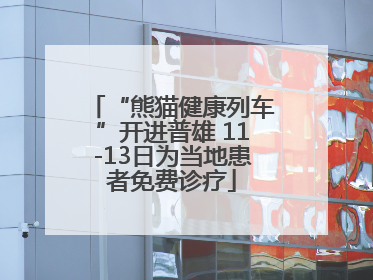 “熊猫健康列车”开进普雄 11-13日为当地患者免费诊疗