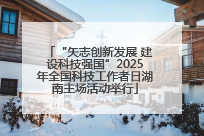 “矢志创新发展 建设科技强国”2025年全国科技工作者日湖南主场活动举行