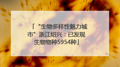 “生物多样性魅力城市”浙江绍兴：已发现生物物种5954种