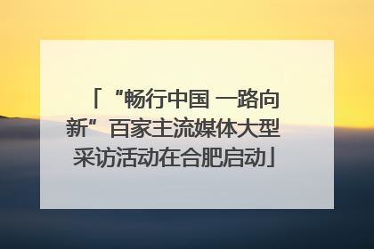 “畅行中国 一路向新”百家主流媒体大型采访活动在合肥启动