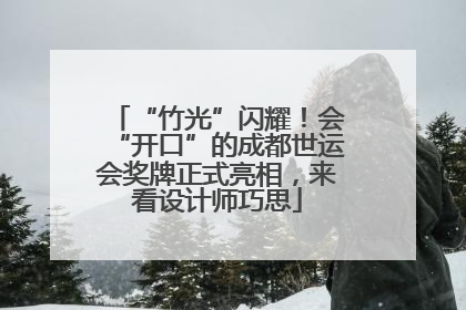 “竹光”闪耀！会“开口”的成都世运会奖牌正式亮相，来看设计师巧思