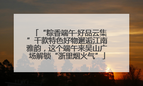 “粽香端午·好品云集”千款特色好物邂逅江南雅韵，这个端午来吴山广场解锁“浙里烟火气”
