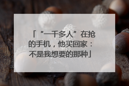 “一千多人”在抢的手机，他买回家：不是我想要的那种