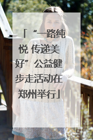 “一路纯悦 传递美好”公益健步走活动在郑州举行