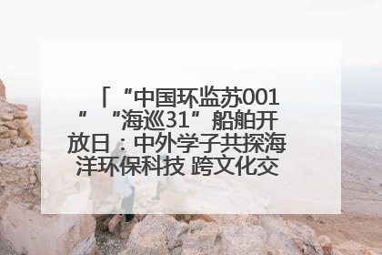 “中国环监苏001”“海巡31”船舶开放日：中外学子共探海洋环保科技 跨文化交流筑牢“蓝色”友谊