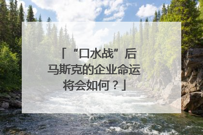 “口水战”后 马斯克的企业命运将会如何？