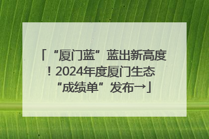“厦门蓝”蓝出新高度！2024年度厦门生态“成绩单”发布→