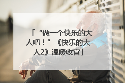 “做一个快乐的大人吧！”《快乐的大人2》温暖收官