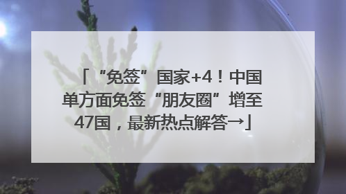 “免签”国家+4！中国单方面免签“朋友圈”增至47国，最新热点解答→
