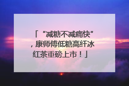 “减糖不减痛快”，康师傅低糖高纤冰红茶重磅上市！
