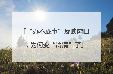 “办不成事”反映窗口，为何变“冷清”了