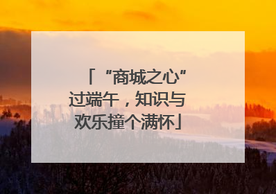 “商城之心”过端午，知识与欢乐撞个满怀