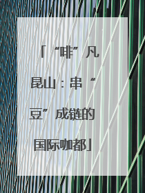 “啡”凡昆山：串“豆”成链的国际咖都