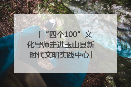 “四个100”文化导师走进玉山县新时代文明实践中心