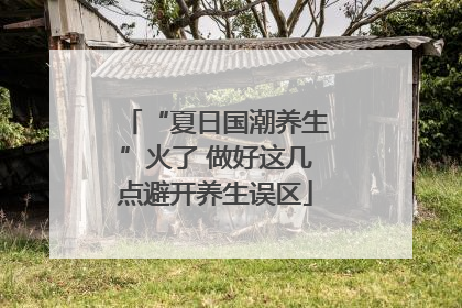 “夏日国潮养生”火了 做好这几点避开养生误区