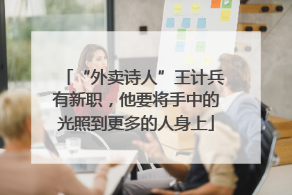 “外卖诗人”王计兵有新职，他要将手中的光照到更多的人身上