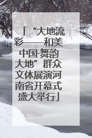 “大地流彩——和美中国·舞韵大地”群众文体展演河南省开幕式盛大举行