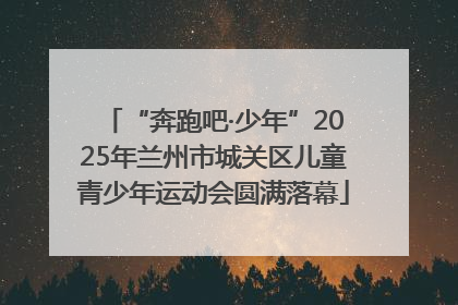 “奔跑吧·少年”2025年兰州市城关区儿童青少年运动会圆满落幕