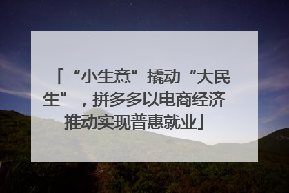 “小生意”撬动“大民生”，拼多多以电商经济推动实现普惠就业