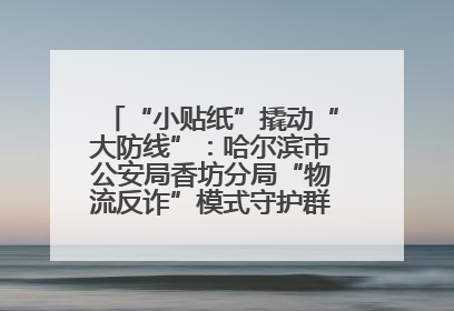 “小贴纸”撬动“大防线”：哈尔滨市公安局香坊分局“物流反诈”模式守护群众“钱袋子”