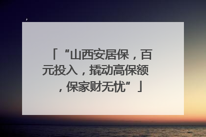 “山西安居保，百元投入，撬动高保额，保家财无忧”