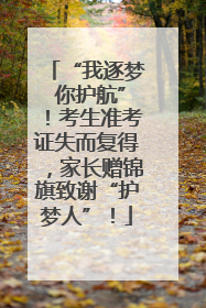 “我逐梦 你护航”！考生准考证失而复得，家长赠锦旗致谢“护梦人”！