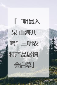 “明品入泉 山海共鸣”三明农特产品展销会启幕