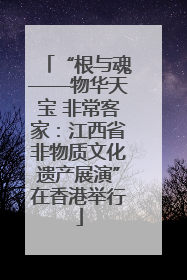 “根与魂——物华天宝 非常客家：江西省非物质文化遗产展演”在香港举行