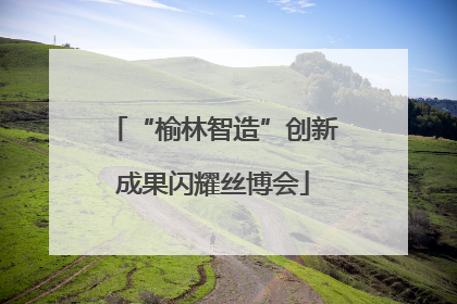 “榆林智造”创新成果闪耀丝博会