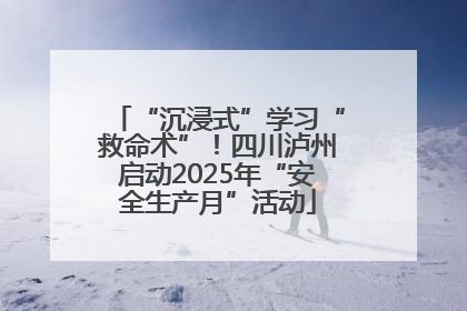“沉浸式”学习“救命术”！四川泸州启动2025年“安全生产月”活动