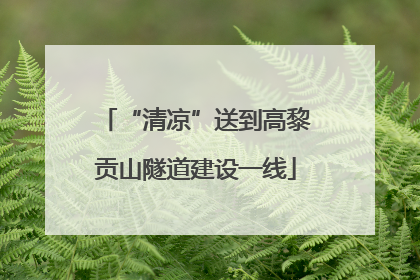 “清凉”送到高黎贡山隧道建设一线