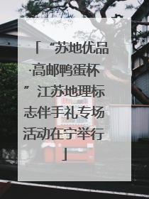 “苏地优品·高邮鸭蛋杯”江苏地理标志伴手礼专场活动在宁举行
