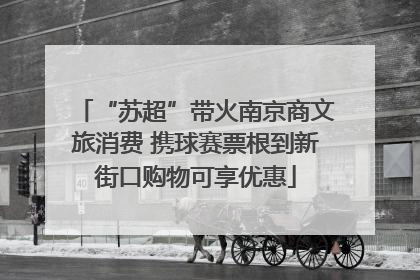 “苏超”带火南京商文旅消费 携球赛票根到新街口购物可享优惠