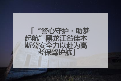 “警心守护・助梦起航”黑龙江省佳木斯公安全力以赴为高考保驾护航
