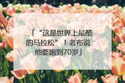 “这是世界上最酷的马拉松”！老布说他要跑到70岁