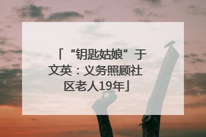 “钥匙姑娘”于文英：义务照顾社区老人19年