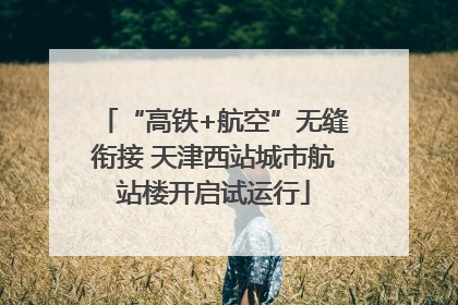 “高铁+航空”无缝衔接 天津西站城市航站楼开启试运行