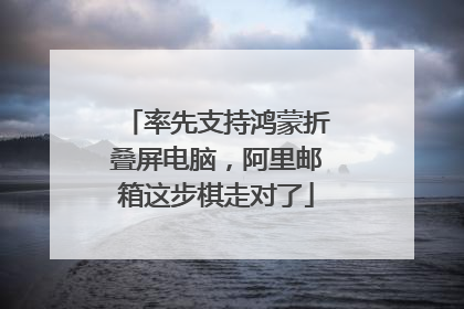 率先支持鸿蒙折叠屏电脑，阿里邮箱这步棋走对了