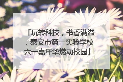 玩转科技，书香满溢，泰安市第一实验学校六一嘉年华燃动校园