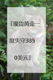 现货黄金一度失守3350美元