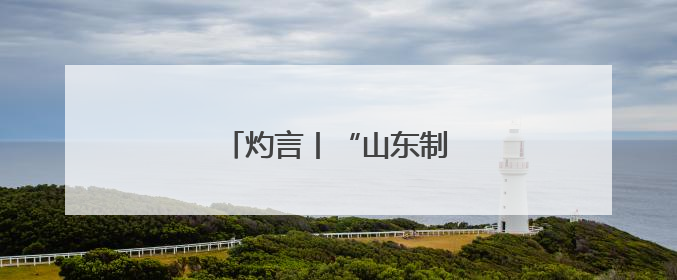 灼言丨“山东制造”，何以能？
