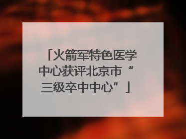 火箭军特色医学中心获评北京市“三级卒中中心”